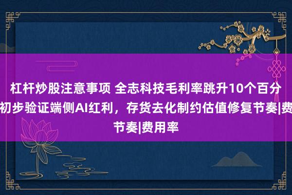 杠杆炒股注意事项 全志科技毛利率跳升10个百分点，初步验证端侧AI红利，存货去化制约估值修复节奏|费用率