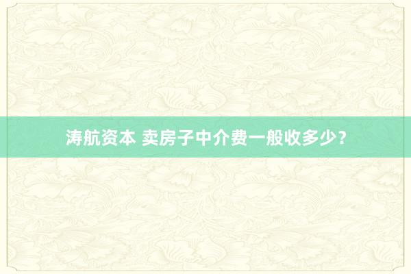 涛航资本 卖房子中介费一般收多少？
