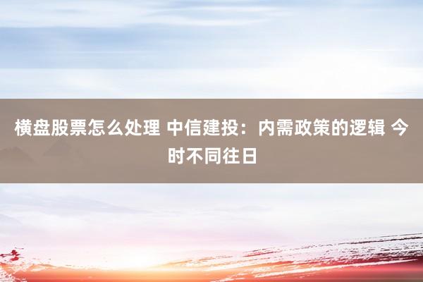 横盘股票怎么处理 中信建投：内需政策的逻辑 今时不同往日