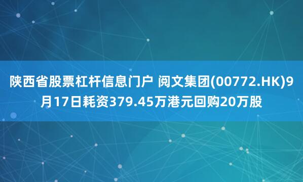 陕西省股票杠杆信息门户 阅文集团(00772.HK)9月17日耗资379.45万港元回购20万股