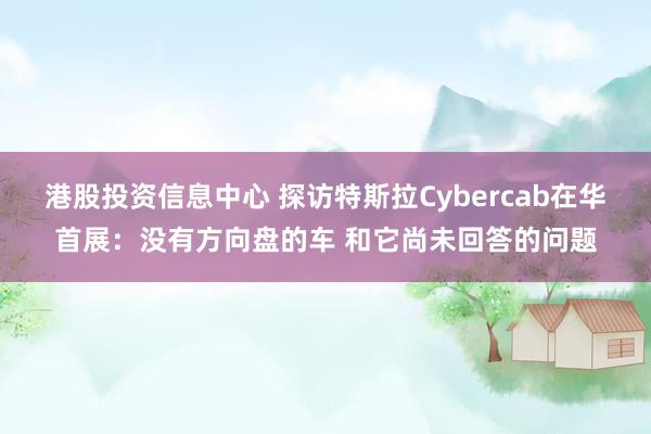港股投资信息中心 探访特斯拉Cybercab在华首展：没有方向盘的车 和它尚未回答的问题