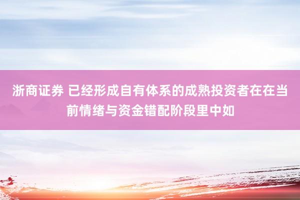 浙商证券 已经形成自有体系的成熟投资者在在当前情绪与资金错配阶段里中如