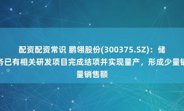 配资配资常识 鹏翎股份(300375.SZ)：储能业务已有相关研发项目完成结项并实现量产，形成少量销售额