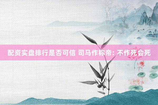 配资实盘排行是否可信 司马作称帝: 不作死会死