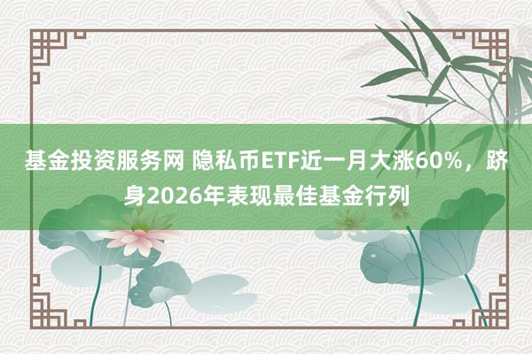 基金投资服务网 隐私币ETF近一月大涨60%，跻身2026年表现最佳基金行列