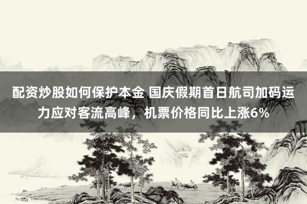 配资炒股如何保护本金 国庆假期首日航司加码运力应对客流高峰，机票价格同比上涨6%