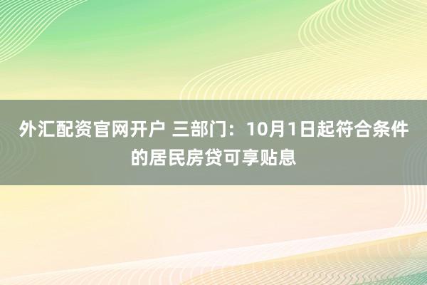 外汇配资官网开户 三部门：10月1日起符合条件的居民房贷可享贴息