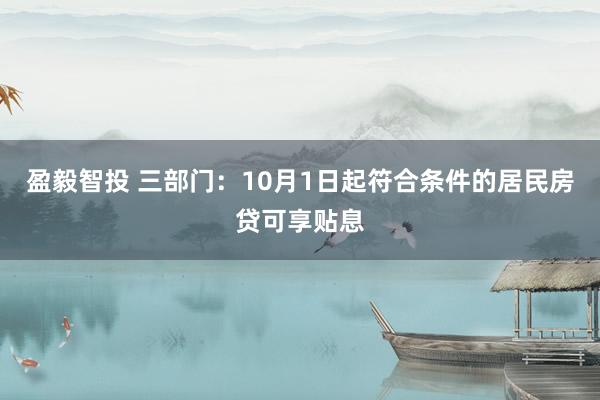 盈毅智投 三部门：10月1日起符合条件的居民房贷可享贴息