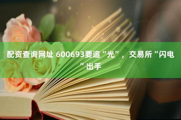 配资查询网址 600693要追“光”，交易所“闪电”出手