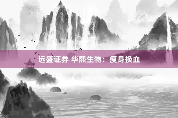 远盛证券 华熙生物：瘦身换血