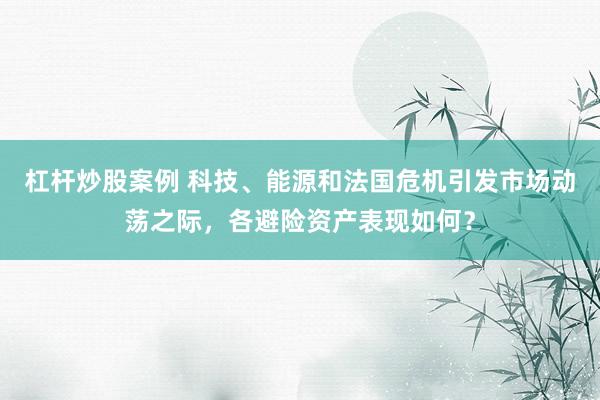 杠杆炒股案例 科技、能源和法国危机引发市场动荡之际，各避险资产表现如何？