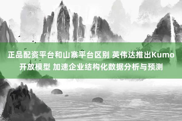 正品配资平台和山寨平台区别 英伟达推出Kumo开放模型 加速企业结构化数据分析与预测