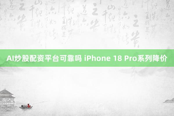 AI炒股配资平台可靠吗 iPhone 18 Pro系列降价