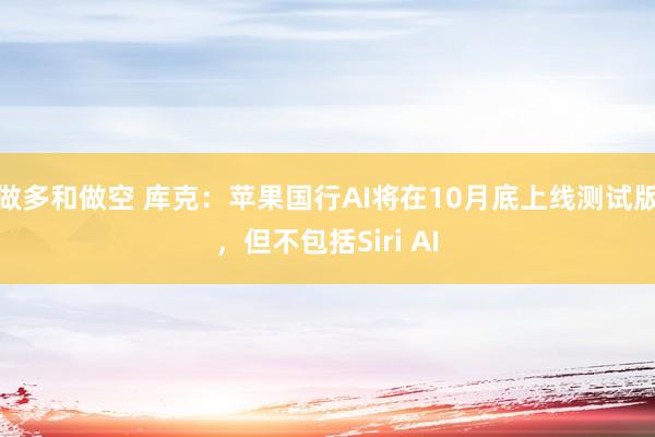 做多和做空 库克：苹果国行AI将在10月底上线测试版，但不包括Siri AI