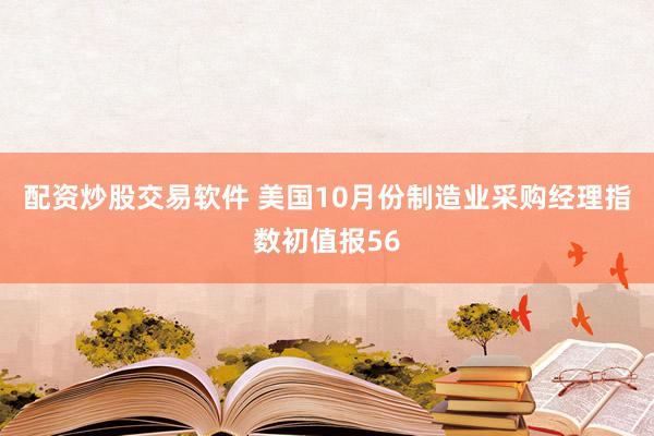 配资炒股交易软件 美国10月份制造业采购经理指数初值报56