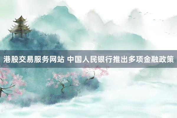 港股交易服务网站 中国人民银行推出多项金融政策