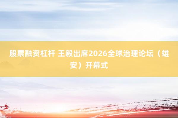 股票融资杠杆 王毅出席2026全球治理论坛（雄安）开幕式